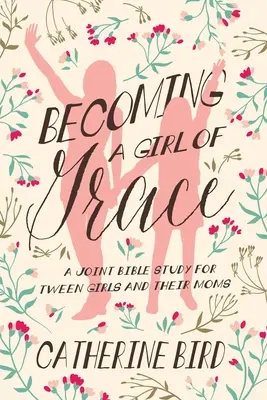 Convertirse en una chica de gracia: Un estudio bíblico conjunto para preadolescentes y sus madres - Becoming a Girl of Grace: A Joint Bible Study for Tween Girls & Their Moms