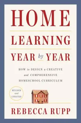 Aprendizaje en casa Año tras año, revisado y actualizado: Cómo diseñar un plan de estudios creativo y completo para la educación en casa - Home Learning Year by Year, Revised and Updated: How to Design a Creative and Comprehensive Homeschool Curriculum