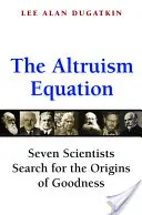 La ecuación del altruismo: Siete científicos en busca de los orígenes de la bondad - The Altruism Equation: Seven Scientists Search for the Origins of Goodness