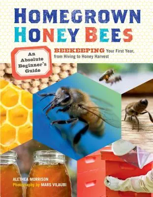 Abejas de miel cultivadas en casa: Guía del apicultor principiante para su primer año, desde la colmena hasta la cosecha de miel - Homegrown Honey Bees: An Absolute Beginner's Guide to Beekeeping Your First Year, from Hiving to Honey Harvest