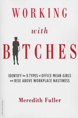 Trabajar con zorras: Identifique los 8 tipos de chicas malas de la oficina y supere la maldad en el lugar de trabajo - Working with Bitches: Identify the 8 Types of Office Mean Girls and Rise Above Workplace Nastiness