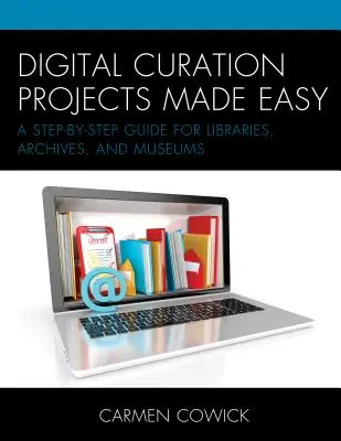 Digital Curation Projects Made Easy: A Step-by-Step Guide for Libraries, Archives, and Museums (Los proyectos de conservación digital más fáciles: guía paso a paso para bibliotecas, archivos y museos) - Digital Curation Projects Made Easy: A Step-by-Step Guide for Libraries, Archives, and Museums