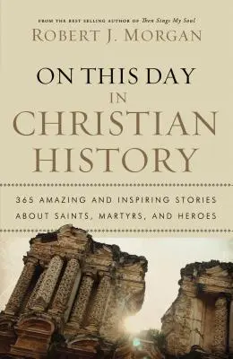 En este día de la historia cristiana: 365 historias asombrosas e inspiradoras sobre santos, mártires y héroes - On This Day in Christian History: 365 Amazing and Inspiring Stories about Saints, Martyrs and Heroes