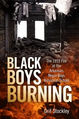 Black Boys Burning: El incendio de 1959 en la Escuela Industrial Arkansas Negro Boys - Black Boys Burning: The 1959 Fire at the Arkansas Negro Boys Industrial School