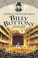 El padre del circo moderno 'billy Buttons': Vida y época de Philip Astley - Father of the Modern Circus 'billy Buttons': The Life & Times of Philip Astley