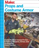 Make: Atrezzo y armaduras para disfraces: Crea armas, armaduras y accesorios realistas de ciencia ficción y fantasía - Make: Props and Costume Armor: Create Realistic Science Fiction & Fantasy Weapons, Armor, and Accessories