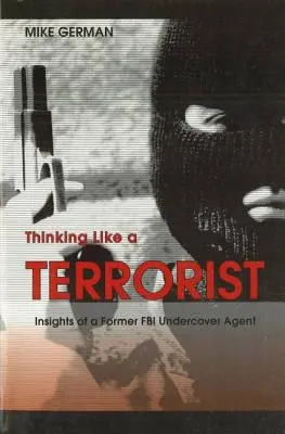 Pensar como un terrorista: Perspectivas de un ex agente encubierto del FBI - Thinking Like a Terrorist: Insights of a Former FBI Undercover Agent