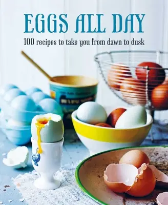 Huevos todo el día: 100 recetas para disfrutar desde el amanecer hasta el anochecer - Eggs All Day: 100 Recipes to Take You from Dawn to Dusk