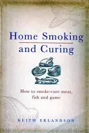 Ahumado y curado caseros: Cómo ahumar y curar carne, pescado y caza - Home Smoking and Curing: How to Smoke-Cure Meat, Fish and Game