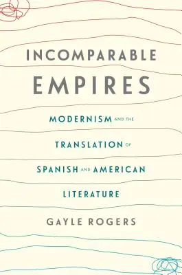 Imperios incomparables: Modernismo y traducción de la literatura española y americana - Incomparable Empires: Modernism and the Translation of Spanish and American Literature