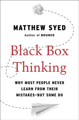 Pensamiento de caja negra: Por qué la mayoría de la gente nunca aprende de sus errores, pero algunos sí lo hacen - Black Box Thinking: Why Most People Never Learn from Their Mistakes--But Some Do