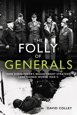 La locura de los generales: Cómo la estrategia de frente amplio de Eisenhower alargó la Segunda Guerra Mundial - The Folly of Generals: How Eisenhower's Broad Front Strategy Lengthened World War II