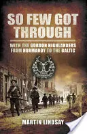 So Few Got through: Con los Gordon Highlanders de Normandía al Báltico - So Few Got through: With the Gordon Highlanders From Normandy to the Baltic