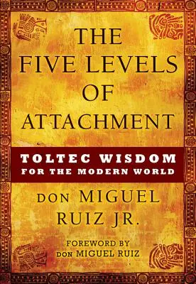 Los Cinco Niveles del Apego: Sabiduría tolteca para el mundo moderno - The Five Levels of Attachment: Toltec Wisdom for the Modern World