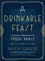 Un festín bebible: Cocktail Companion to 1920s Paris - A Drinkable Feast: A Cocktail Companion to 1920s Paris