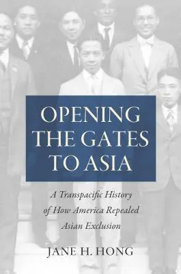 Abriendo las puertas a Asia: Una historia transpacífica de cómo Estados Unidos revocó la exclusión de los asiáticos - Opening the Gates to Asia: A Transpacific History of How America Repealed Asian Exclusion