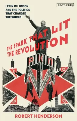 La Chispa Que Encendió La Revolución: Lenin en Londres y la política que cambió el mundo - The Spark That Lit the Revolution: Lenin in London and the Politics That Changed the World