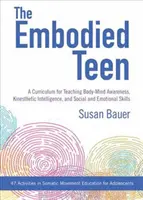 The Embodied Teen: A Somatic Curriculum for Teaching Body-Mind Awareness, Kinesthetic Intelligence, and Social and Emotional Skills--50 A