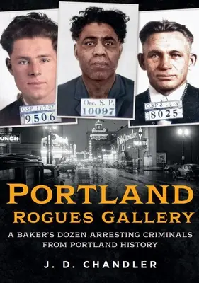 Portland Rogues Gallery: Una docena de criminales de la historia de Portland - Portland Rogues Gallery: A Baker's Dozen Arresting Criminals from Portland History