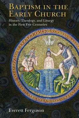 El bautismo en la Iglesia primitiva: Historia, teología y liturgia en los cinco primeros siglos - Baptism in the Early Church: History, Theology, and Liturgy in the First Five Centuries