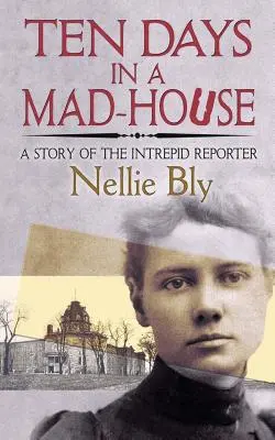 Diez días en un manicomio: Historia de un reportero intrépido - Ten Days in a Mad-House: A Story of the Intrepid Reporter