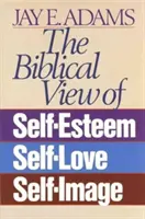 La visión bíblica de la autoestima, el amor propio y la propia imagen - The Biblical View of Self-Esteem, Self-Love, and Self-Image