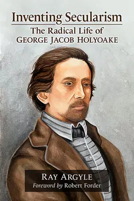 Inventar el laicismo: La vida radical de George Jacob Holyoake - Inventing Secularism: The Radical Life of George Jacob Holyoake