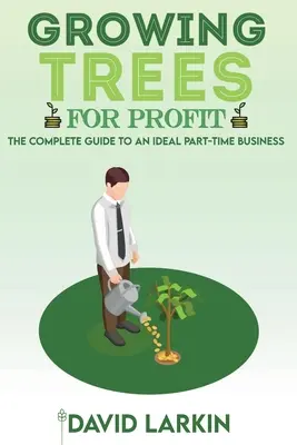 Cultivo de árboles con fines lucrativos: La guía completa para un negocio ideal a tiempo parcial - Growing Trees for Profit: The Complete Guide to an Ideal Part-Time Business