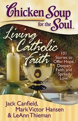 Sopa de pollo para el alma: Vivir la fe católica: 101 historias para ofrecer esperanza, profundizar en la fe y difundir el amor - Chicken Soup for the Soul: Living Catholic Faith: 101 Stories to Offer Hope, Deepen Faith, and Spread Love