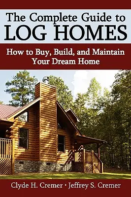 La guía completa de las casas de troncos: Cómo comprar, construir y mantener la casa de sus sueños - The Complete Guide to Log Homes: How to Buy, Build, and Maintain Your Dream Home