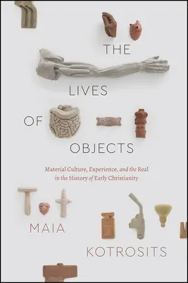 La vida de los objetos: Cultura material, experiencia y realidad en la historia del cristianismo primitivo - The Lives of Objects: Material Culture, Experience, and the Real in the History of Early Christianity