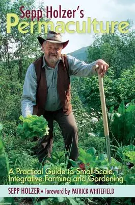 Permacultura de Sepp Holzer: Guía práctica de agricultura y jardinería integradoras a pequeña escala - Sepp Holzer's Permaculture: A Practical Guide to Small-Scale, Integrative Farming and Gardening