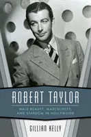 Robert Taylor: Belleza masculina, masculinidad y estrellato en Hollywood - Robert Taylor: Male Beauty, Masculinity, and Stardom in Hollywood