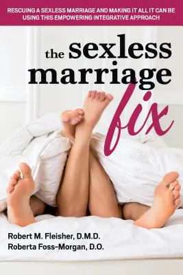 The Sexless Marriage Fix: Cómo rescatar un matrimonio sin sexo y convertirlo en todo lo que puede ser mediante este enfoque integrador y fortalecedor - The Sexless Marriage Fix: Rescuing a Sexless Marriage and Making It All It Can Be Using This Empowering Integrative Approach