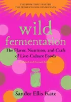 Fermentación salvaje: El sabor, la nutrición y la artesanía de los alimentos de cultivo vivo, 2ª edición - Wild Fermentation: The Flavor, Nutrition, and Craft of Live-Culture Foods, 2nd Edition