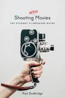 Rodar mejores películas: Guía del estudiante de cine - Shooting Better Movies: The Student Filmmakers' Guide