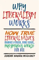 Por qué funciona el liberalismo: Cómo los verdaderos valores liberales producen un mundo más libre, igualitario y próspero para todos - Why Liberalism Works: How True Liberal Values Produce a Freer, More Equal, Prosperous World for All