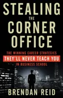 Robando la oficina de la esquina: Las estrategias profesionales ganadoras que nunca te enseñarán en la escuela de negocios - Stealing the Corner Office: The Winning Career Strategies They'll Never Teach You in Business School