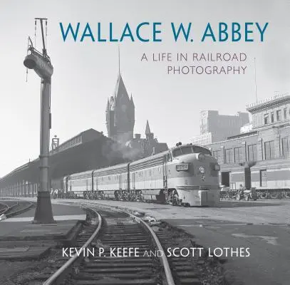 Wallace W. Abbey: Una vida en la fotografía ferroviaria - Wallace W. Abbey: A Life in Railroad Photography