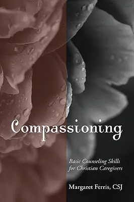 Compasión: Habilidades básicas de asesoramiento para cuidadores cristianos - Compassioning: Basic Counseling Skills for Christian Care-Givers