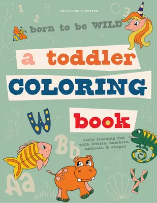 Nacidos para ser salvajes: Un libro para colorear para niños que incluye letras, números, animales y formas. - Born to Be Wild: A Toddler Coloring Book Including Early Lettering Fun with Letters, Numbers, Animals, and Shapes