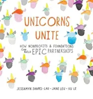 Unicorns Unite: How Nonprofits and Foundations Can Build Epic Partnerships (Unicornios unidos: cómo las fundaciones y las organizaciones sin ánimo de lucro pueden crear asociaciones épicas) - Unicorns Unite: How Nonprofits and Foundations Can Build Epic Partnerships