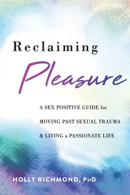 Recuperar el placer: Una guía sexual positiva para superar los traumas sexuales y vivir una vida apasionada - Reclaiming Pleasure: A Sex Positive Guide for Moving Past Sexual Trauma and Living a Passionate Life