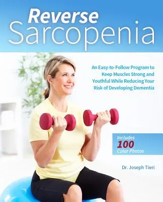 Invertir la Sarcopenia: Un Programa Fácil De Seguir Para Mantener Los Músculos Fuertes Y Jóvenes Al Tiempo Que Reduce El Riesgo De Desarrollar Demencia - Reverse Sarcopenia: An Easy-To-Follow Program to Keep Muscles Strong and Youthful While Reducing Your Risk of Developing Dementia