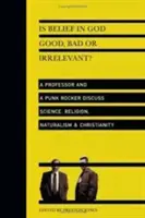¿Es bueno, malo o irrelevante creer en Dios? Un profesor y un rockero punk debaten sobre ciencia, religión, naturalismo cristianismo - Is Belief in God Good, Bad or Irrelevant?: A Professor and a Punk Rocker Discuss Science, Religion, Naturalism Christianity