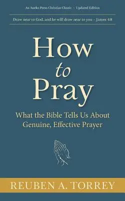 Cómo orar: Lo que la Biblia nos dice sobre la oración genuina y eficaz - How to Pray: What the Bible Tells Us About Genuine, Effective Prayer