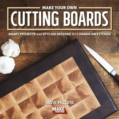 Haz tus propias tablas de cortar: Proyectos inteligentes y diseños elegantes para una cocina práctica - Make Your Own Cutting Boards: Smart Projects & Stylish Designs for a Hands-On Kitchen