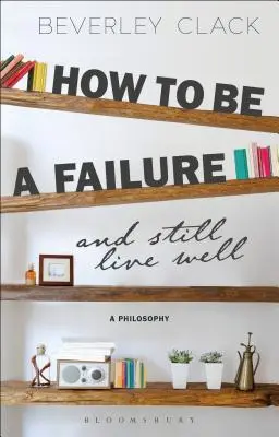 Cómo ser un fracasado y seguir viviendo bien: Una filosofía - How to Be a Failure and Still Live Well: A Philosophy