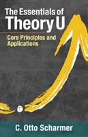 Lo esencial de la Teoría U: Principios básicos y aplicaciones - The Essentials of Theory U: Core Principles and Applications