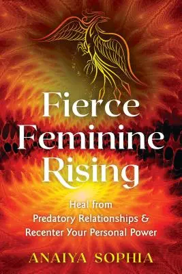 Fierce Feminine Rising: Cúrate de las relaciones depredadoras y recupera tu poder personal - Fierce Feminine Rising: Heal from Predatory Relationships and Recenter Your Personal Power